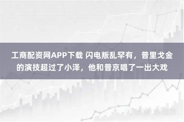 工商配资网APP下载 闪电叛乱罕有，普里戈金的演技超过了小泽，他和普京唱了一出大戏