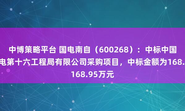 中博策略平台 国电南自（600268）：中标中国水利水电第十六工程局有限公司采购项目，中标金额为168.95万元
