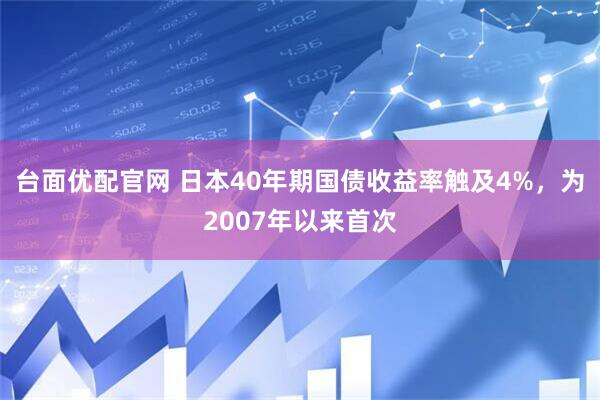 台面优配官网 日本40年期国债收益率触及4%，为2007年以来首次