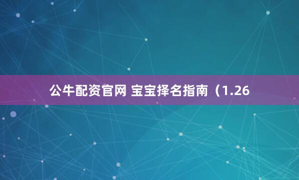 公牛配资官网 宝宝择名指南（1.26