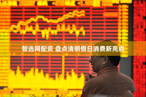 智选网配资 盘点清明假日消费新亮点