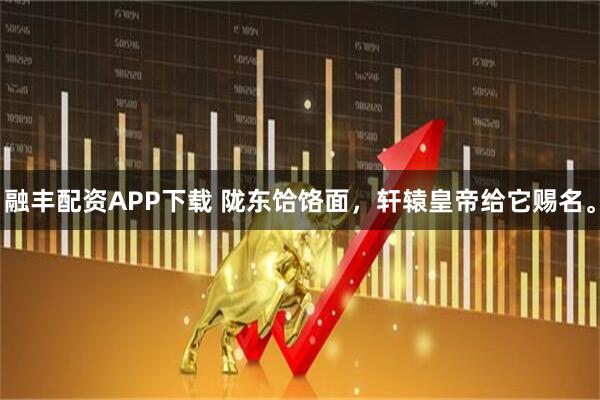 融丰配资APP下载 陇东饸饹面，轩辕皇帝给它赐名。